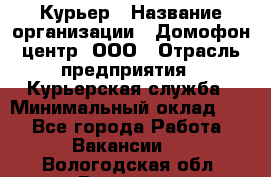 Курьер › Название организации ­ Домофон центр, ООО › Отрасль предприятия ­ Курьерская служба › Минимальный оклад ­ 1 - Все города Работа » Вакансии   . Вологодская обл.,Вологда г.